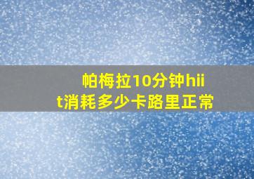 帕梅拉10分钟hiit消耗多少卡路里正常