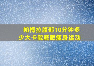 帕梅拉腹部10分钟多少大卡能减肥瘦身运动