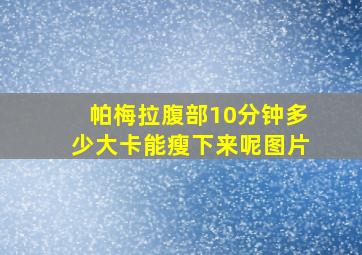 帕梅拉腹部10分钟多少大卡能瘦下来呢图片