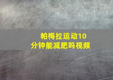 帕梅拉运动10分钟能减肥吗视频