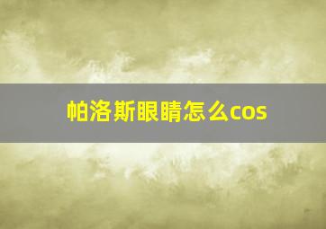 帕洛斯眼睛怎么cos