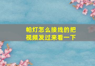 帕灯怎么接线的把视频发过来看一下