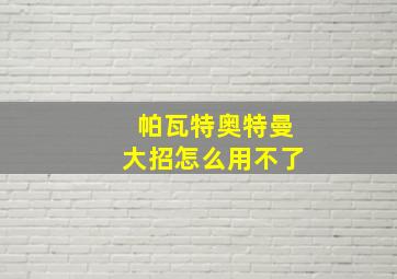 帕瓦特奥特曼大招怎么用不了