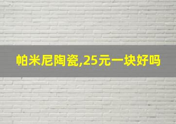 帕米尼陶瓷,25元一块好吗