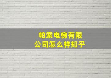 帕索电梯有限公司怎么样知乎