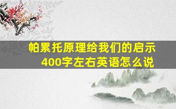 帕累托原理给我们的启示400字左右英语怎么说