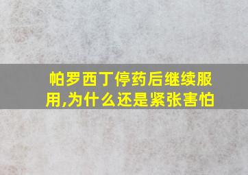 帕罗西丁停药后继续服用,为什么还是紧张害怕