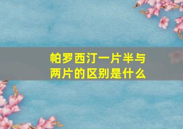 帕罗西汀一片半与两片的区别是什么