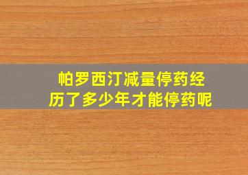 帕罗西汀减量停药经历了多少年才能停药呢