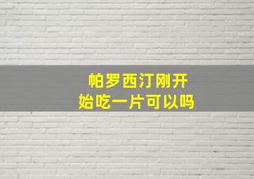 帕罗西汀刚开始吃一片可以吗