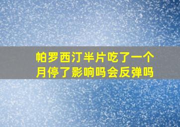 帕罗西汀半片吃了一个月停了影响吗会反弹吗