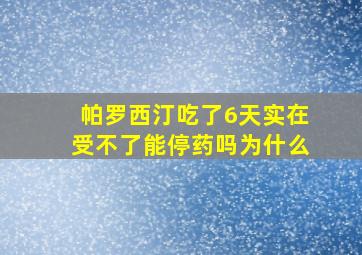 帕罗西汀吃了6天实在受不了能停药吗为什么