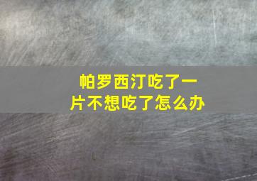 帕罗西汀吃了一片不想吃了怎么办