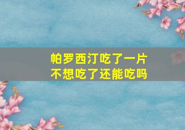 帕罗西汀吃了一片不想吃了还能吃吗