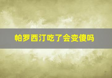 帕罗西汀吃了会变傻吗