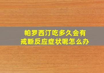 帕罗西汀吃多久会有戒断反应症状呢怎么办