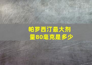 帕罗西汀最大剂量80毫克是多少