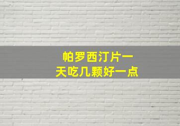 帕罗西汀片一天吃几颗好一点