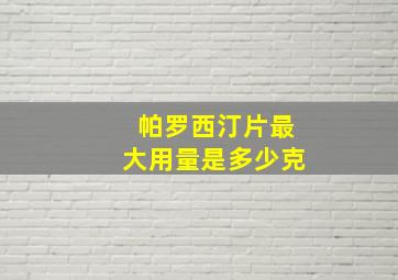 帕罗西汀片最大用量是多少克