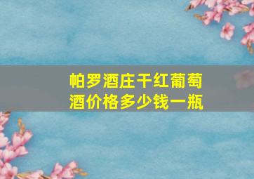 帕罗酒庄干红葡萄酒价格多少钱一瓶