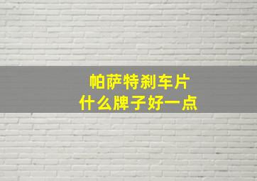 帕萨特刹车片什么牌子好一点