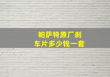 帕萨特原厂刹车片多少钱一套