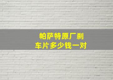 帕萨特原厂刹车片多少钱一对