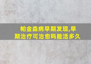 帕金森病早期发现,早期治疗可治愈吗能活多久