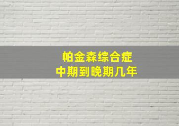 帕金森综合症中期到晚期几年