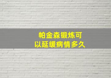 帕金森锻炼可以延缓病情多久