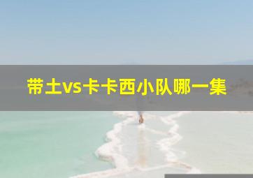 带土vs卡卡西小队哪一集