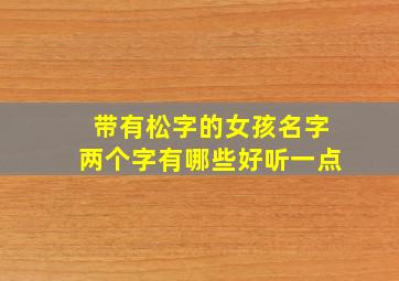 带有松字的女孩名字两个字有哪些好听一点