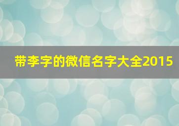 带李字的微信名字大全2015