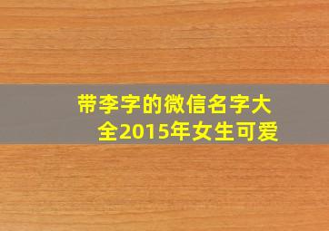 带李字的微信名字大全2015年女生可爱