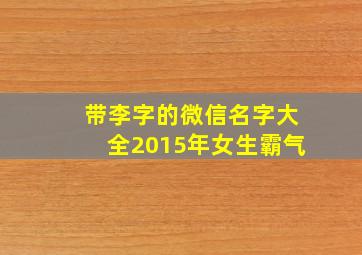 带李字的微信名字大全2015年女生霸气