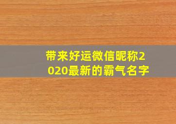 带来好运微信昵称2020最新的霸气名字