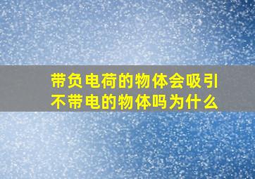 带负电荷的物体会吸引不带电的物体吗为什么