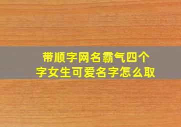 带顺字网名霸气四个字女生可爱名字怎么取