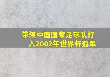 带领中国国家足球队打入2002年世界杯冠军