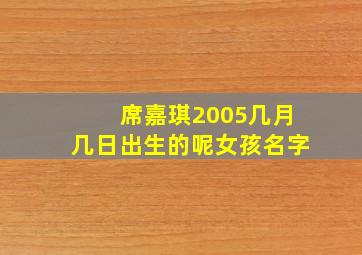 席嘉琪2005几月几日出生的呢女孩名字