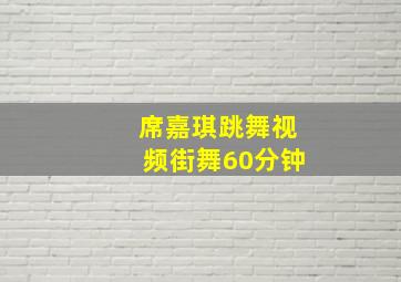 席嘉琪跳舞视频街舞60分钟