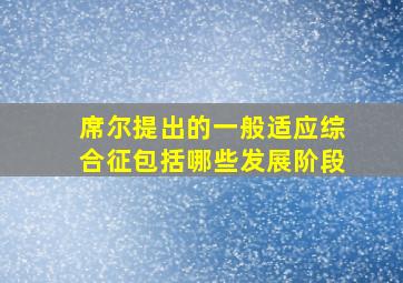 席尔提出的一般适应综合征包括哪些发展阶段