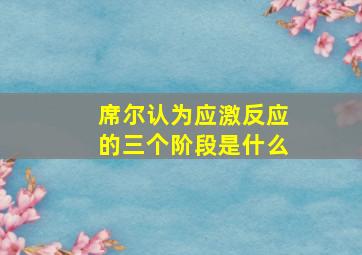 席尔认为应激反应的三个阶段是什么