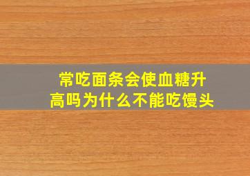 常吃面条会使血糖升高吗为什么不能吃馒头