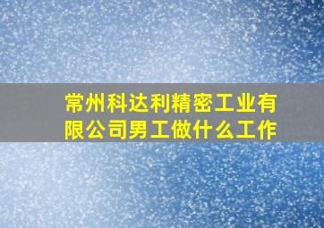 常州科达利精密工业有限公司男工做什么工作