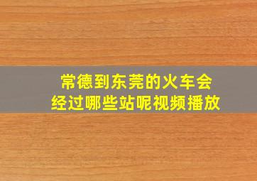 常德到东莞的火车会经过哪些站呢视频播放