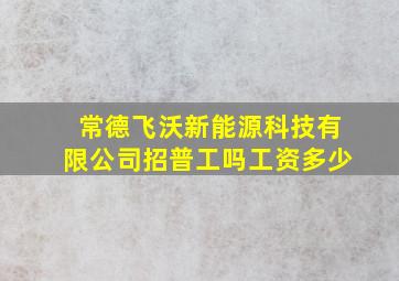 常德飞沃新能源科技有限公司招普工吗工资多少