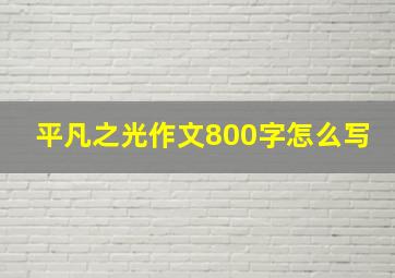 平凡之光作文800字怎么写