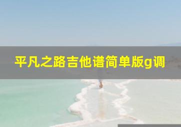 平凡之路吉他谱简单版g调