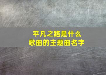 平凡之路是什么歌曲的主题曲名字